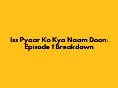 Iss Pyaar Ko Kya Naam Doon: Episode 1 Breakdown