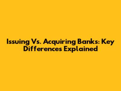 Issuing Vs. Acquiring Banks: Key Differences Explained