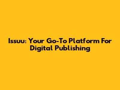 Issuu: Your Go-To Platform For Digital Publishing