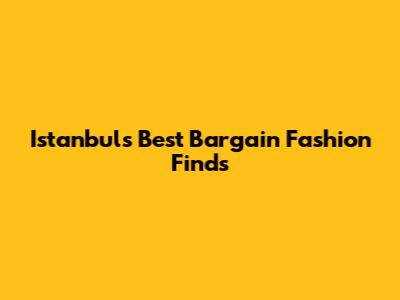 Istanbul's Best Bargain Fashion Finds