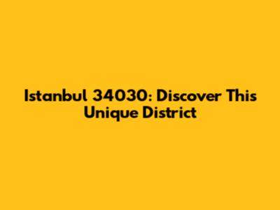 Istanbul 34030: Discover This Unique District