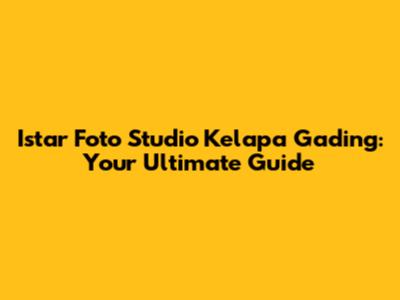 Istar Foto Studio Kelapa Gading: Your Ultimate Guide