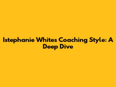 Istephanie White's Coaching Style: A Deep Dive