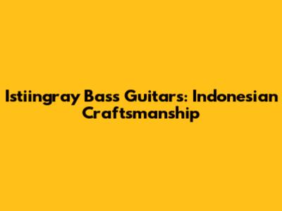 Istiingray Bass Guitars: Indonesian Craftsmanship