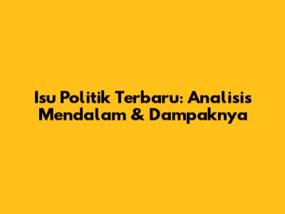 Isu Politik Terbaru: Analisis Mendalam & Dampaknya
