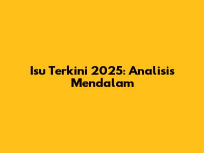 Isu Terkini 2025: Analisis Mendalam