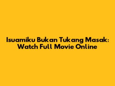 Isuamiku Bukan Tukang Masak: Watch Full Movie Online