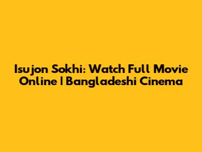 Isujon Sokhi: Watch Full Movie Online | Bangladeshi Cinema