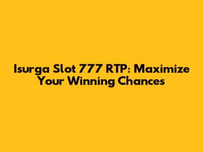 Isurga Slot 777 RTP: Maximize Your Winning Chances