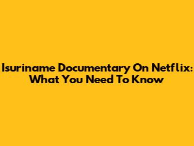 Isuriname Documentary On Netflix: What You Need To Know