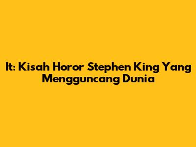 It: Kisah Horor Stephen King Yang Mengguncang Dunia