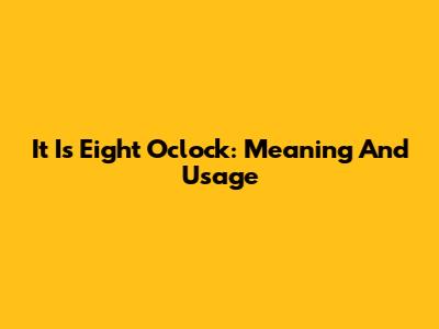 It Is Eight O'clock: Meaning And Usage