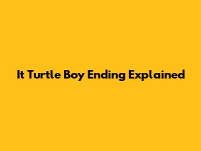 It Turtle Boy Ending Explained