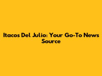 Itacos Del Julio: Your Go-To News Source