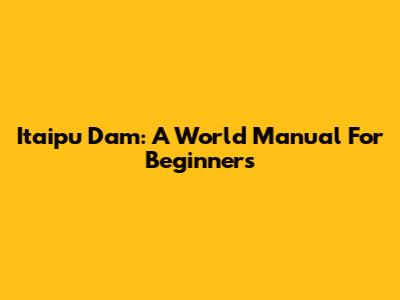 Itaipu Dam: A World Manual For Beginners