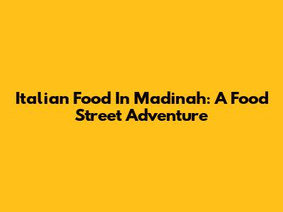 Italian Food In Madinah: A Food Street Adventure