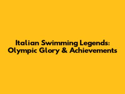 Italian Swimming Legends: Olympic Glory & Achievements