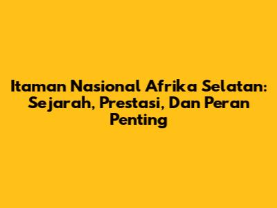 Itaman Nasional Afrika Selatan: Sejarah, Prestasi, Dan Peran Penting