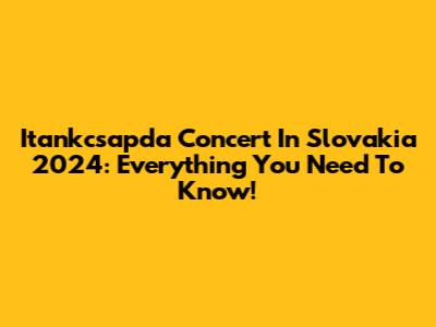 Itankcsapda Concert In Slovakia 2024: Everything You Need To Know!