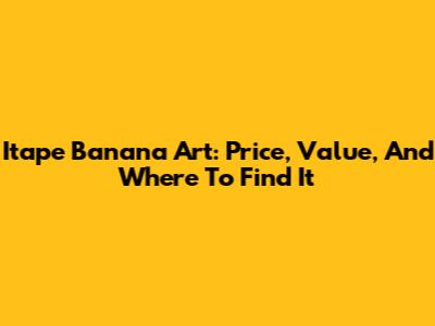 Itape Banana Art: Price, Value, And Where To Find It