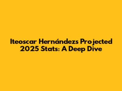 Iteoscar Hernández's Projected 2025 Stats: A Deep Dive