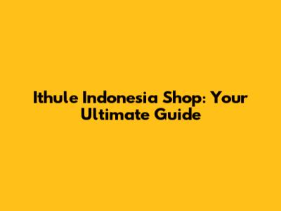 Ithule Indonesia Shop: Your Ultimate Guide