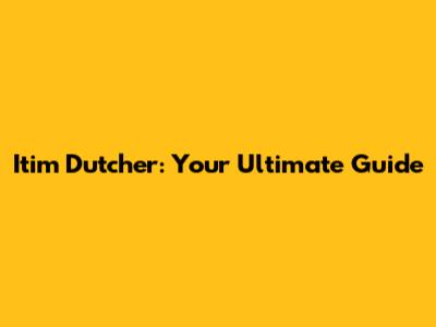 Itim Dutcher: Your Ultimate Guide