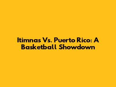 Itimnas Vs. Puerto Rico: A Basketball Showdown