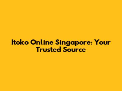 Itoko Online Singapore: Your Trusted Source