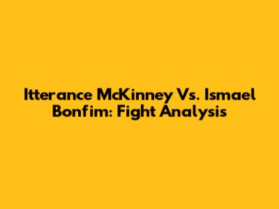 Itterance McKinney Vs. Ismael Bonfim: Fight Analysis