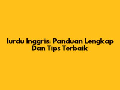 Iurdu Inggris: Panduan Lengkap Dan Tips Terbaik