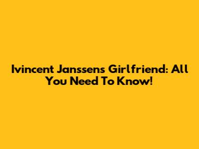 Ivincent Janssen's Girlfriend: All You Need To Know!
