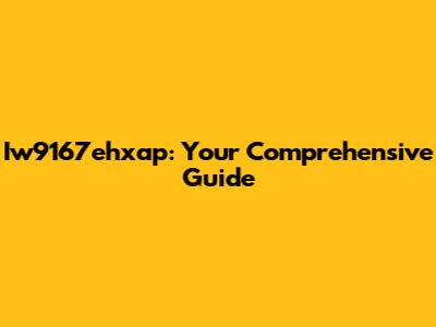 Iw9167ehxap: Your Comprehensive Guide