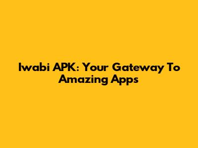 Iwabi APK: Your Gateway To Amazing Apps