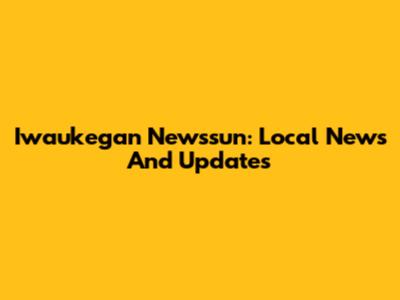 Iwaukegan Newssun: Local News And Updates