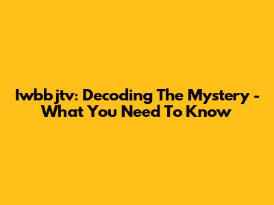 Iwbbjtv: Decoding The Mystery - What You Need To Know