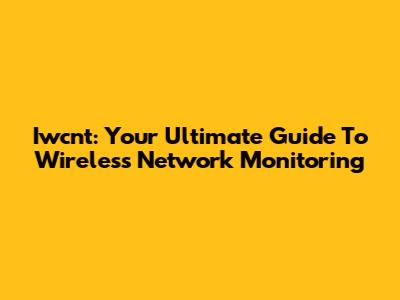 Iwcnt: Your Ultimate Guide To Wireless Network Monitoring