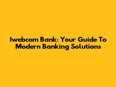 Iwebcom Bank: Your Guide To Modern Banking Solutions