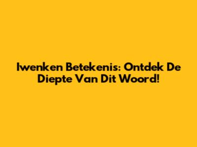 Iwenken Betekenis: Ontdek De Diepte Van Dit Woord!