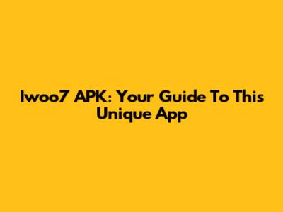 Iwoo7 APK: Your Guide To This Unique App