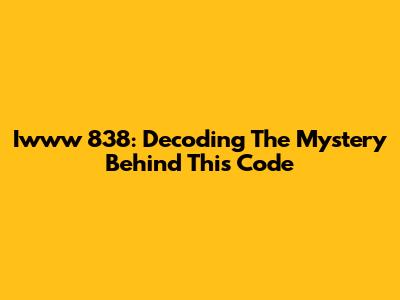 Iwww 838: Decoding The Mystery Behind This Code