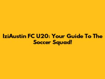 IziAustin FC U20: Your Guide To The Soccer Squad!
