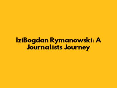 IziBogdan Rymanowski: A Journalist's Journey