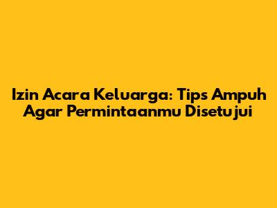 Izin Acara Keluarga: Tips Ampuh Agar Permintaanmu Disetujui