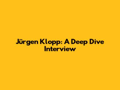 Jürgen Klopp: A Deep Dive Interview