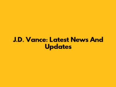 J.D. Vance: Latest News And Updates