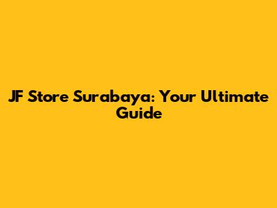 JF Store Surabaya: Your Ultimate Guide
