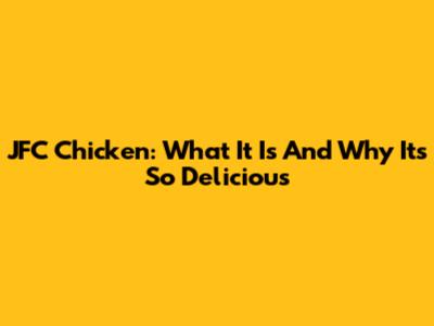 JFC Chicken: What It Is And Why It's So Delicious