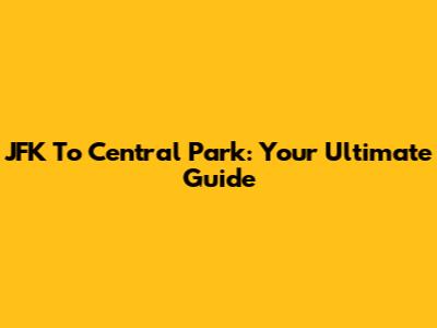 JFK To Central Park: Your Ultimate Guide