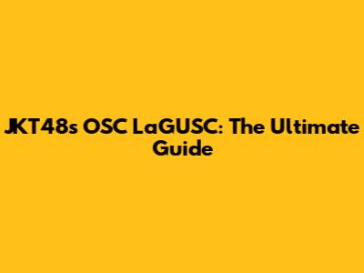 JKT48's OSC LaGUSC: The Ultimate Guide